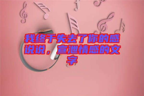 我終于失去了你的感說說，宣泄情感的文字