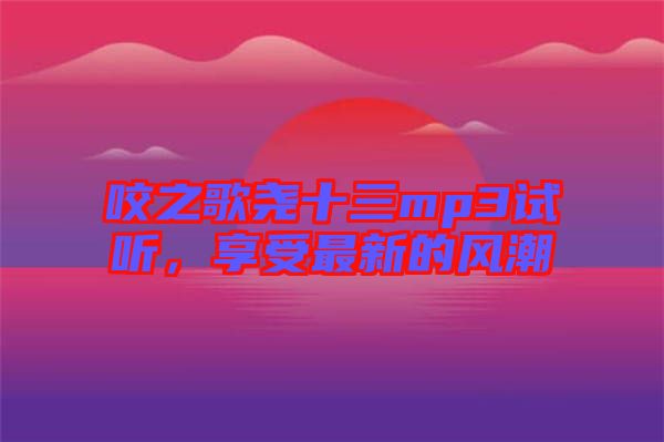 咬之歌堯十三mp3試聽(tīng)，享受最新的風(fēng)潮