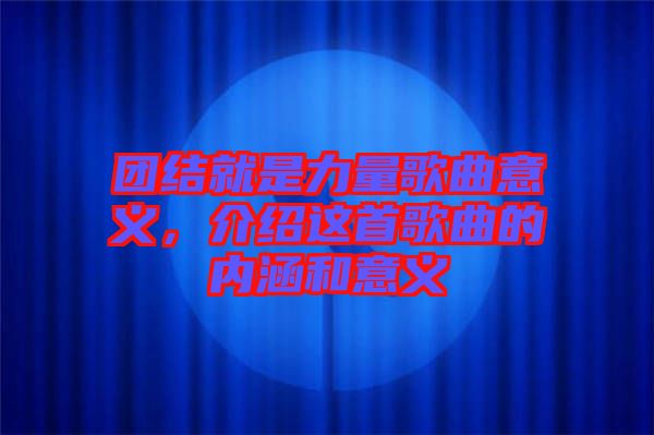 團結(jié)就是力量歌曲意義，介紹這首歌曲的內(nèi)涵和意義