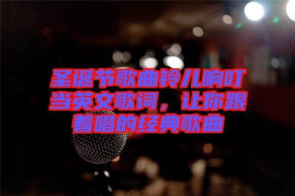 圣誕節(jié)歌曲鈴兒響叮當(dāng)英文歌詞，讓你跟著唱的經(jīng)典歌曲