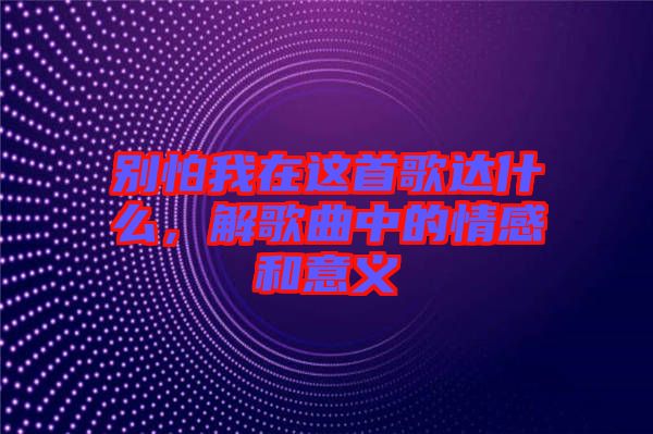 別怕我在這首歌達(dá)什么，解歌曲中的情感和意義