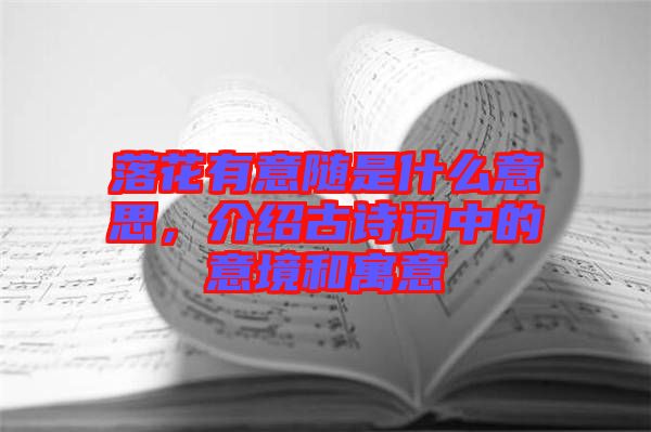 落花有意隨是什么意思，介紹古詩詞中的意境和寓意