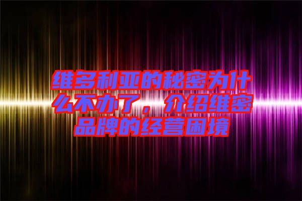 維多利亞的秘密為什么不辦了，介紹維密品牌的經(jīng)營(yíng)困境