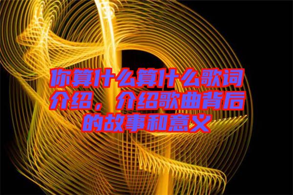 你算什么算什么歌詞介紹，介紹歌曲背后的故事和意義