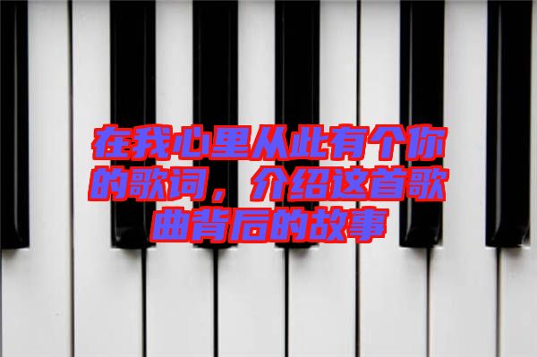 在我心里從此有個你的歌詞，介紹這首歌曲背后的故事