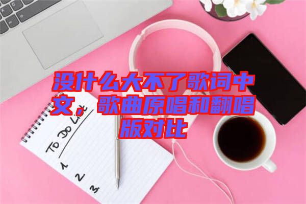 沒什么大不了歌詞中文，歌曲原唱和翻唱版對比