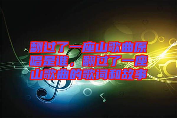 翻過(guò)了一座山歌曲原唱是誰(shuí)，翻過(guò)了一座山歌曲的歌詞和故事