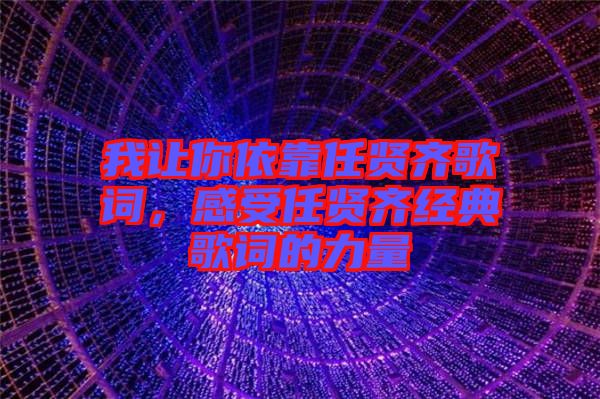 我讓你依靠任賢齊歌詞，感受任賢齊經(jīng)典歌詞的力量