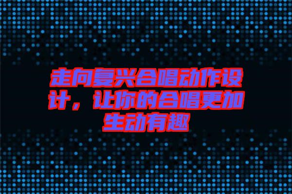 走向復興合唱動作設(shè)計，讓你的合唱更加生動有趣