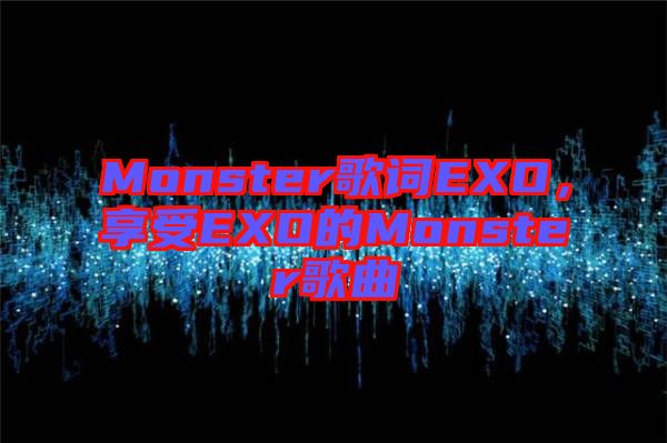 Monster歌詞EXO，享受EXO的Monster歌曲