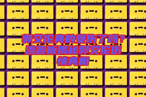 郭艾倫真的受傷了嗎？流言板揭秘郭艾倫傷情真相