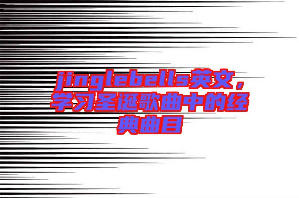 jinglebells英文，學習圣誕歌曲中的經(jīng)典曲目