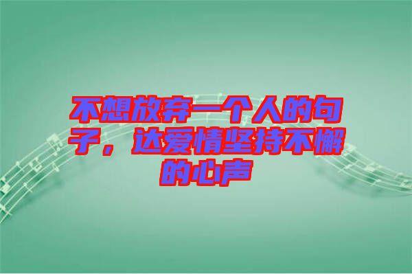 不想放棄一個(gè)人的句子，達(dá)愛(ài)情堅(jiān)持不懈的心聲