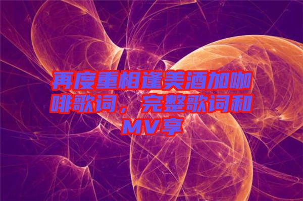 再度重相逢美酒加咖啡歌詞，完整歌詞和MV享