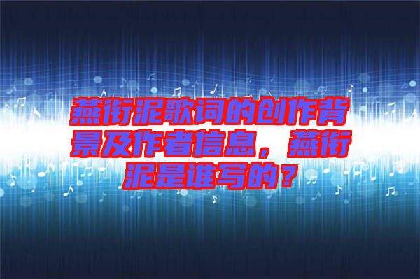 燕銜泥歌詞的創(chuàng)作背景及作者信息，燕銜泥是誰寫的？