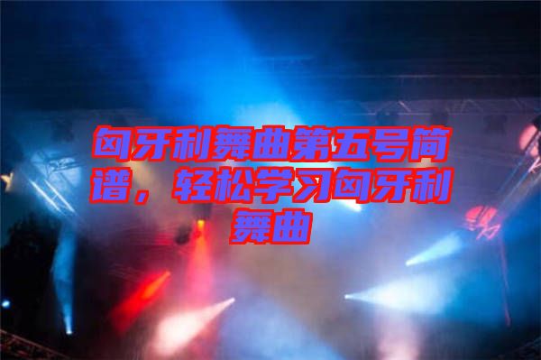 匈牙利舞曲第五號(hào)簡(jiǎn)譜，輕松學(xué)習(xí)匈牙利舞曲