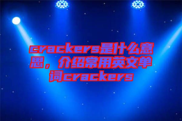 crackers是什么意思，介紹常用英文單詞crackers