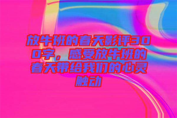 放牛班的春天影評(píng)300字，感受放牛班的春天帶給我們的心靈觸動(dòng)