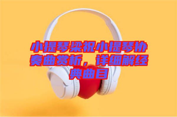 小提琴梁祝小提琴協(xié)奏曲賞析，詳細(xì)解經(jīng)典曲目