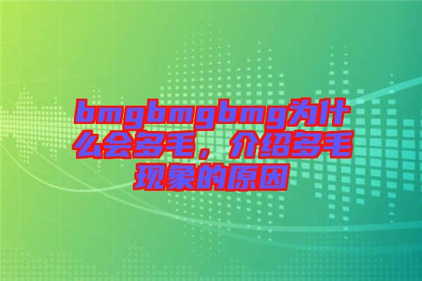 bmgbmgbmg為什么會多毛，介紹多毛現(xiàn)象的原因