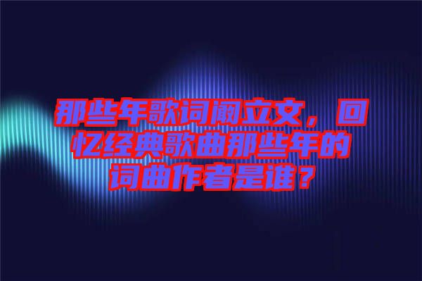 那些年歌詞闞立文，回憶經(jīng)典歌曲那些年的詞曲作者是誰(shuí)？