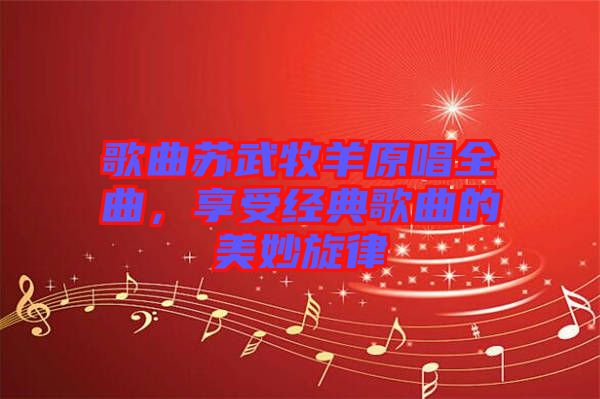 歌曲蘇武牧羊原唱全曲，享受經(jīng)典歌曲的美妙旋律