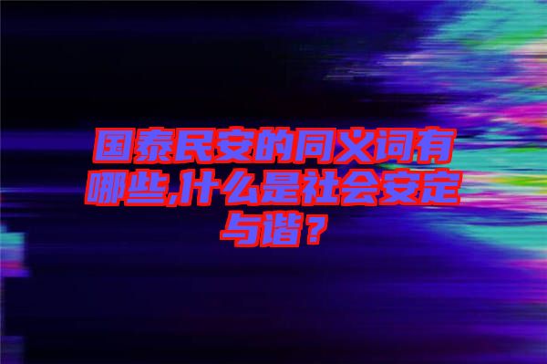 國泰民安的同義詞有哪些,什么是社會安定與諧？