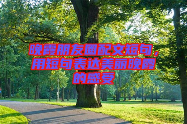 晚霞朋友圈配文短句，用短句表達(dá)美麗晚霞的感受