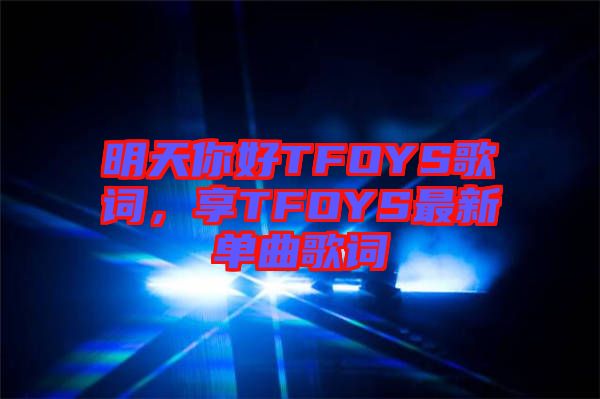 明天你好TFOYS歌詞，享TFOYS最新單曲歌詞