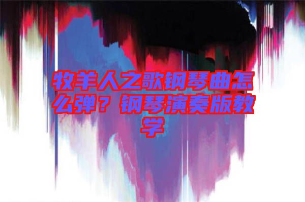 牧羊人之歌鋼琴曲怎么彈？鋼琴演奏版教學(xué)