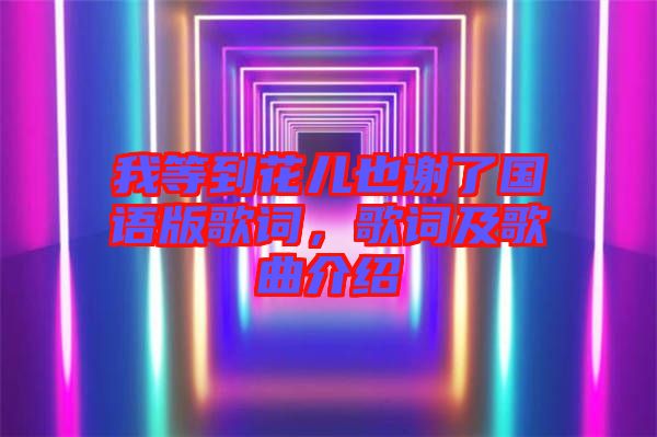 我等到花兒也謝了國(guó)語(yǔ)版歌詞，歌詞及歌曲介紹