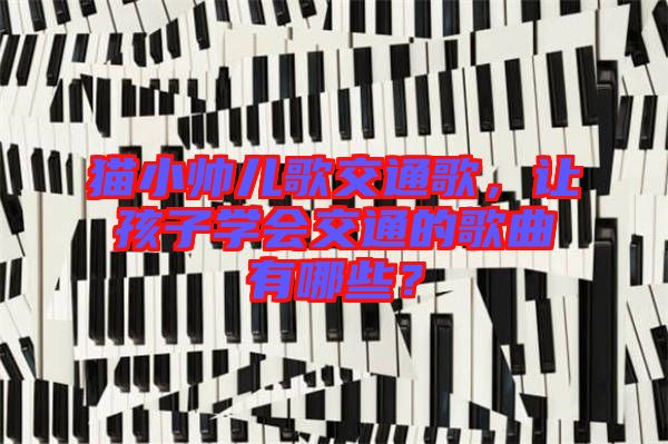 貓小帥兒歌交通歌，讓孩子學(xué)會(huì)交通的歌曲有哪些？