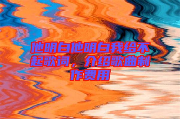 他明白他明白我給不起歌詞，介紹歌曲制作費(fèi)用