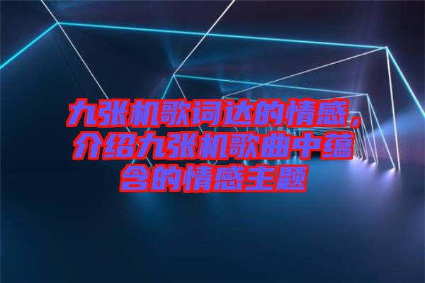 九張機(jī)歌詞達(dá)的情感，介紹九張機(jī)歌曲中蘊(yùn)含的情感主題