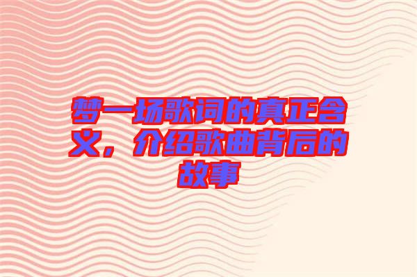 夢一場歌詞的真正含義，介紹歌曲背后的故事