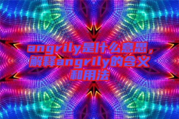 angrily是什么意思，解釋angrily的含義和用法