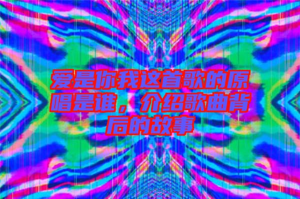 愛是你我這首歌的原唱是誰，介紹歌曲背后的故事