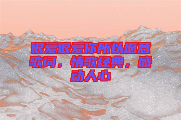 很愛很愛你所以愿意歌詞，情歌經(jīng)典，感動人心