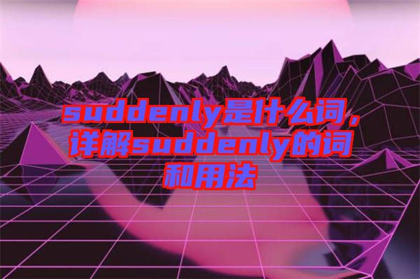 suddenly是什么詞，詳解suddenly的詞和用法