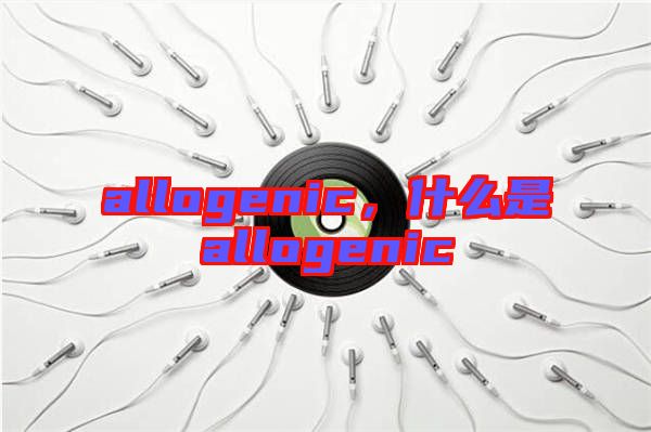 allogenic，什么是allogenic