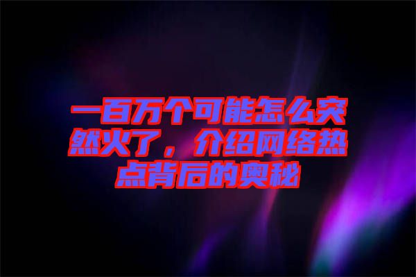 一百萬個可能怎么突然火了，介紹網(wǎng)絡(luò)熱點背后的奧秘