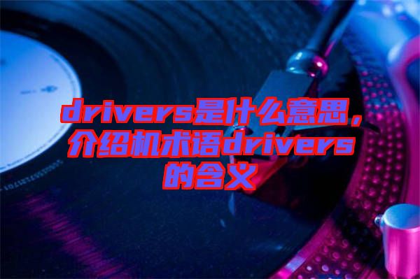 drivers是什么意思，介紹機術(shù)語drivers的含義