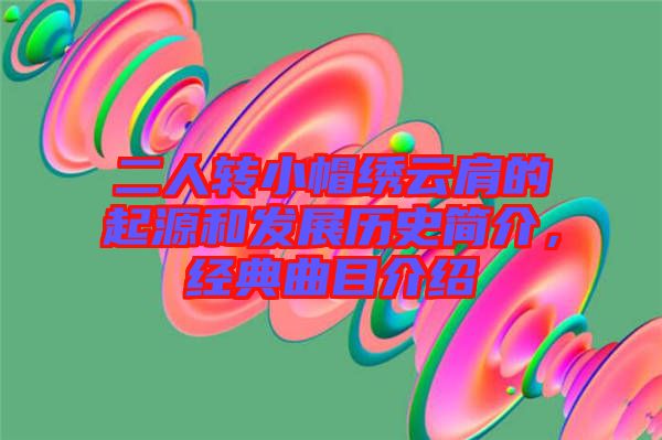 二人轉(zhuǎn)小帽繡云肩的起源和發(fā)展歷史簡(jiǎn)介，經(jīng)典曲目介紹