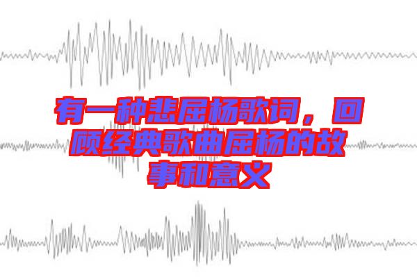 有一種悲屈楊歌詞，回顧經(jīng)典歌曲屈楊的故事和意義