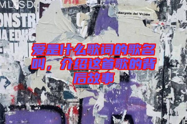 愛是什么歌詞的歌名叫，介紹這首歌的背后故事