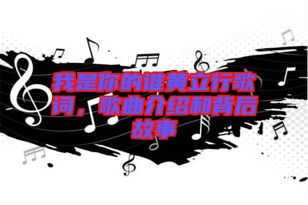 我是你的誰黃立行歌詞，歌曲介紹和背后故事