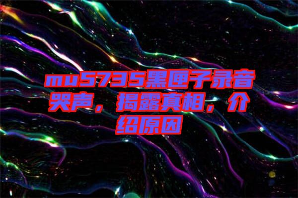 mu5735黑匣子錄音哭聲，揭露真相，介紹原因