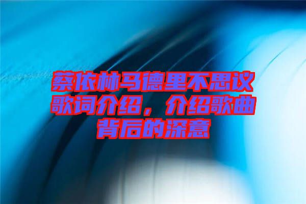 蔡依林馬德里不思議歌詞介紹，介紹歌曲背后的深意