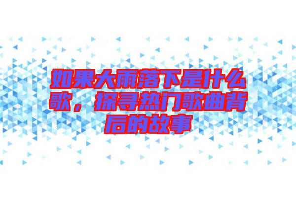 如果大雨落下是什么歌，探尋熱門歌曲背后的故事