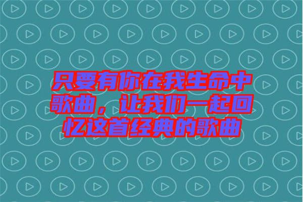 只要有你在我生命中歌曲，讓我們一起回憶這首經(jīng)典的歌曲